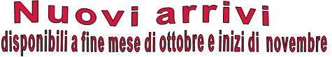 Nuovi arrivi disponibili a fine mese di ottobre e inizi di  novembre